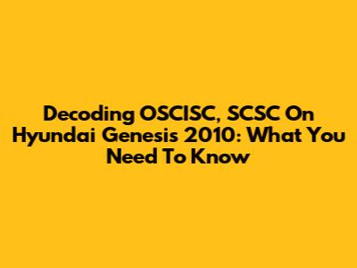 Decoding OSCISC, SCSC On Hyundai Genesis 2010: What You Need To Know