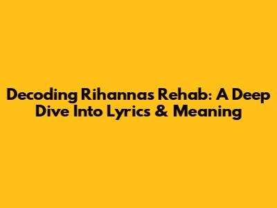 Decoding Rihanna's 'Rehab': A Deep Dive Into Lyrics & Meaning