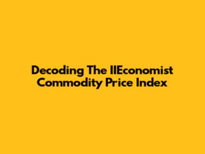 Decoding The IIEconomist Commodity Price Index