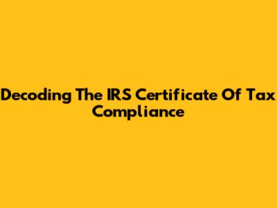 Decoding The IRS Certificate Of Tax Compliance