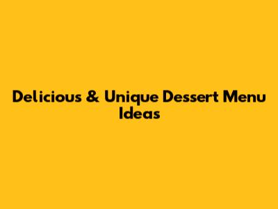 Delicious & Unique Dessert Menu Ideas