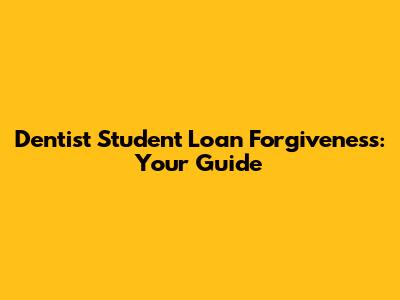 Dentist Student Loan Forgiveness: Your Guide