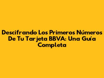 Descifrando Los Primeros Números De Tu Tarjeta BBVA: Una Guía Completa