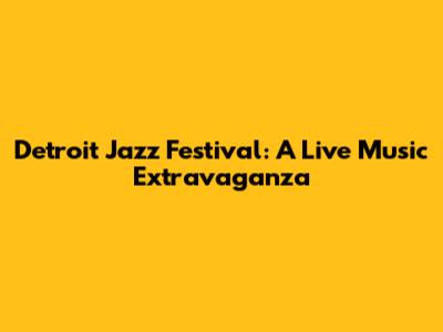 Detroit Jazz Festival: A Live Music Extravaganza