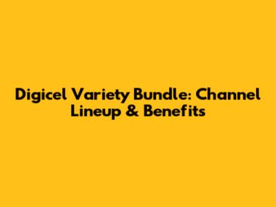Digicel Variety Bundle: Channel Lineup & Benefits