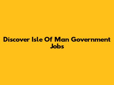Discover Isle Of Man Government Jobs