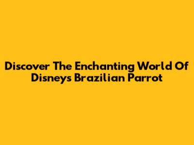 Discover The Enchanting World Of Disney's Brazilian Parrot