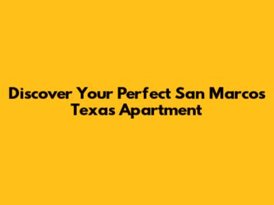 Discover Your Perfect San Marcos Texas Apartment