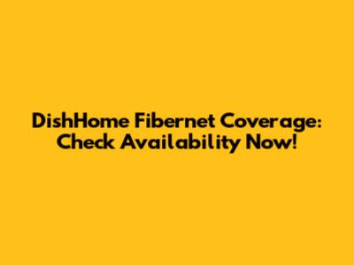 DishHome Fibernet Coverage: Check Availability Now!
