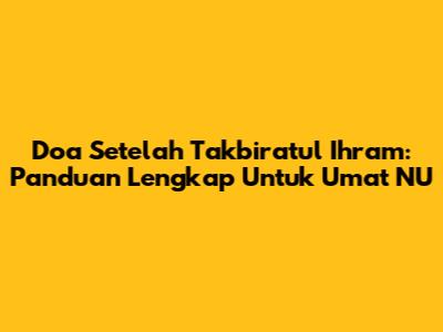 Doa Setelah Takbiratul Ihram: Panduan Lengkap Untuk Umat NU
