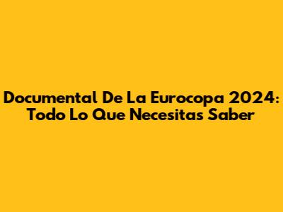 Documental De La Eurocopa 2024: Todo Lo Que Necesitas Saber