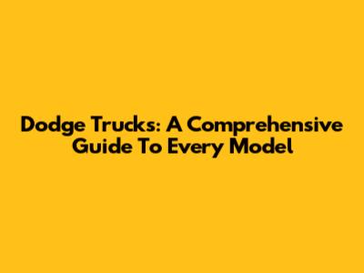 Dodge Trucks: A Comprehensive Guide To Every Model