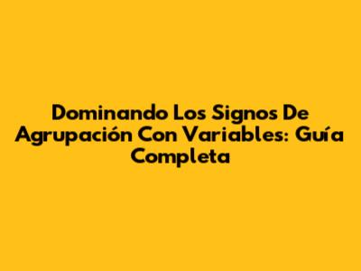 Dominando Los Signos De Agrupación Con Variables: Guía Completa