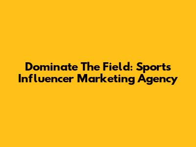 Dominate The Field: Sports Influencer Marketing Agency