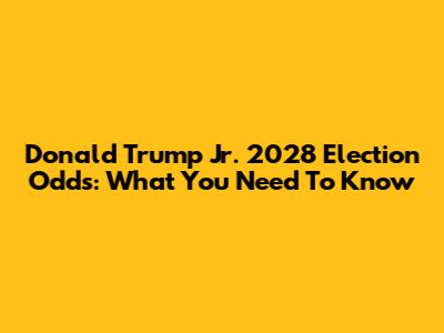 Donald Trump Jr. 2028 Election Odds: What You Need To Know