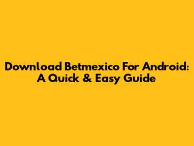 Download Betmexico For Android: A Quick & Easy Guide
