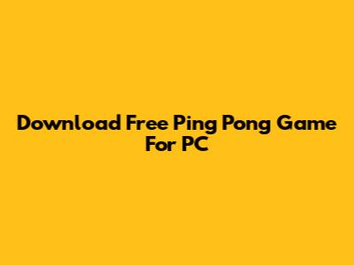 Download Free Ping Pong Game For PC