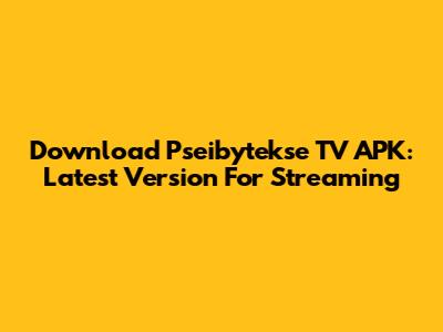 Download Pseibytekse TV APK: Latest Version For Streaming