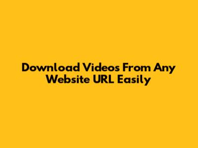 Download Videos From Any Website URL Easily