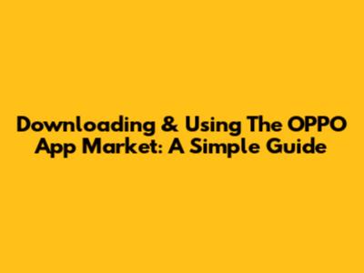 Downloading & Using The OPPO App Market: A Simple Guide