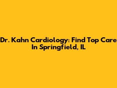 Dr. Kahn Cardiology: Find Top Care In Springfield, IL