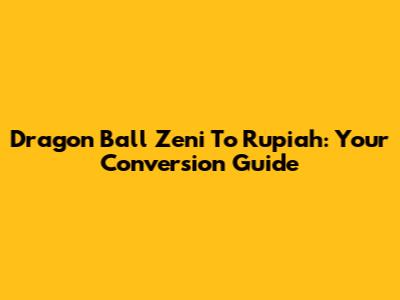 Dragon Ball Zeni To Rupiah: Your Conversion Guide