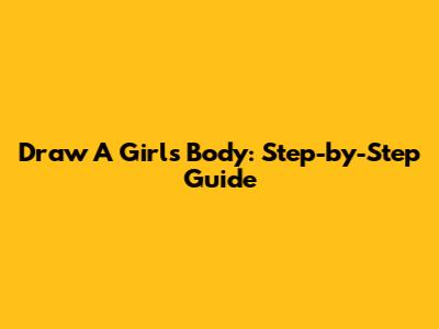 Draw A Girl's Body: Step-by-Step Guide