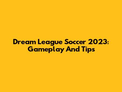 Dream League Soccer 2023: Gameplay And Tips