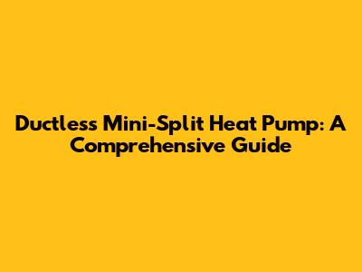 Ductless Mini-Split Heat Pump: A Comprehensive Guide