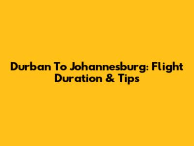 Durban To Johannesburg: Flight Duration & Tips