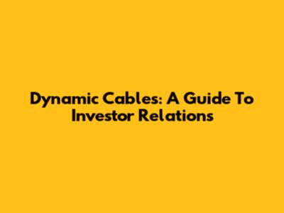 Dynamic Cables: A Guide To Investor Relations