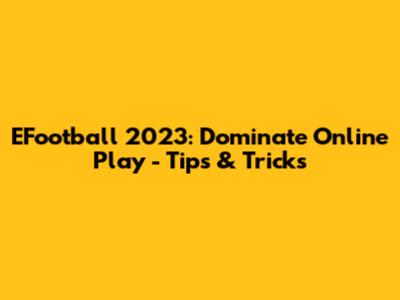 EFootball 2023: Dominate Online Play - Tips & Tricks