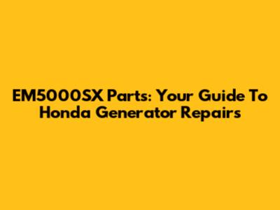 EM5000SX Parts: Your Guide To Honda Generator Repairs