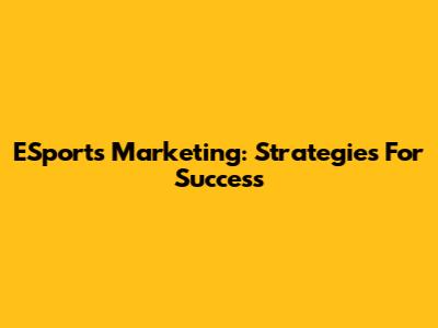 ESports Marketing: Strategies For Success
