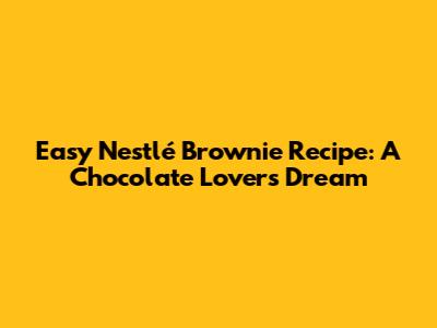 Easy Nestlé Brownie Recipe: A Chocolate Lover's Dream