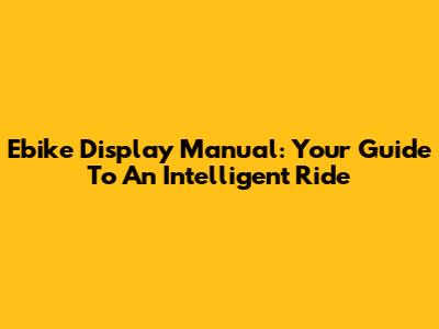 Ebike Display Manual: Your Guide To An Intelligent Ride