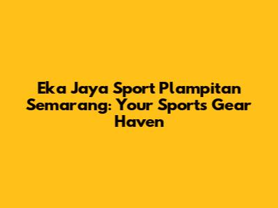 Eka Jaya Sport Plampitan Semarang: Your Sports Gear Haven