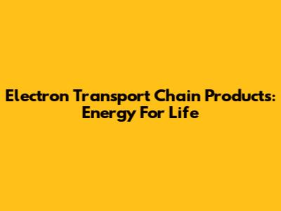 Electron Transport Chain Products: Energy For Life