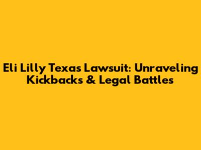 Eli Lilly Texas Lawsuit: Unraveling Kickbacks & Legal Battles