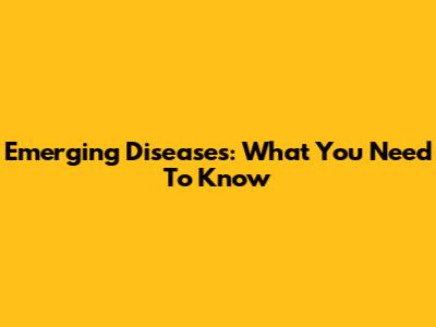Emerging Diseases: What You Need To Know
