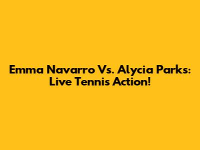 Emma Navarro Vs. Alycia Parks: Live Tennis Action!