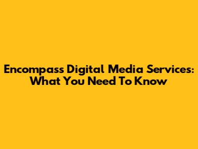 Encompass Digital Media Services: What You Need To Know