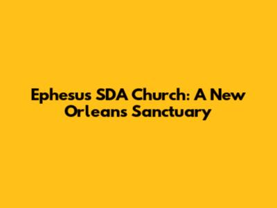 Ephesus SDA Church: A New Orleans Sanctuary