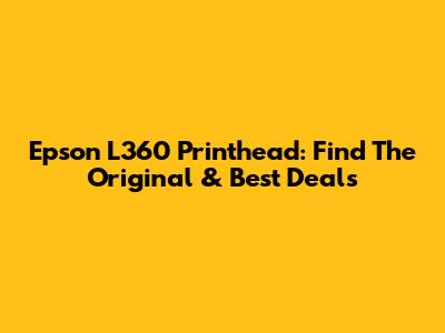 Epson L360 Printhead: Find The Original & Best Deals