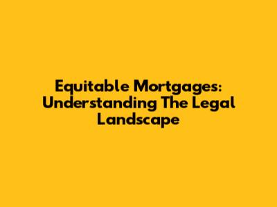 Equitable Mortgages: Understanding The Legal Landscape