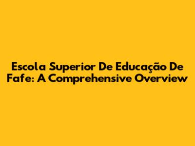 Escola Superior De Educação De Fafe: A Comprehensive Overview