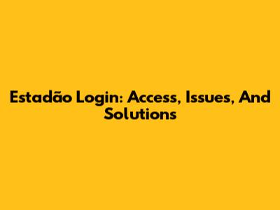 Estadão Login: Access, Issues, And Solutions