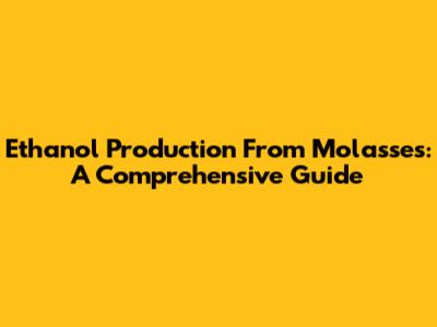 Ethanol Production From Molasses: A Comprehensive Guide