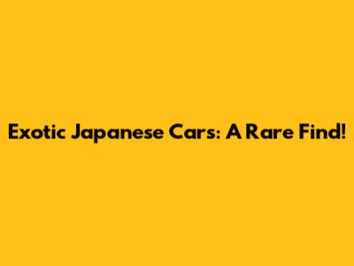 Exotic Japanese Cars: A Rare Find!