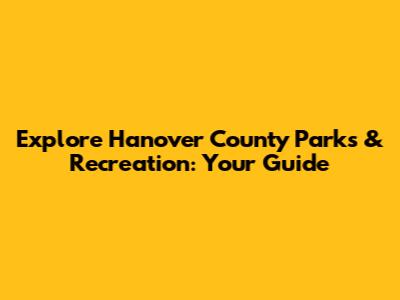 Explore Hanover County Parks & Recreation: Your Guide